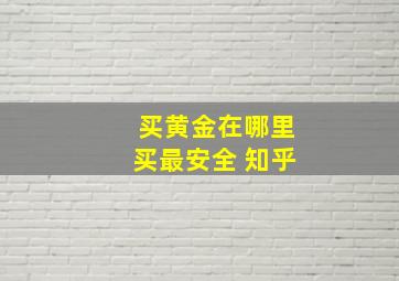 买黄金在哪里买最安全 知乎